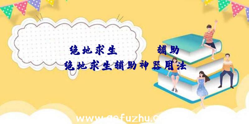 「绝地求生google辅助」|绝地求生辅助神器用法